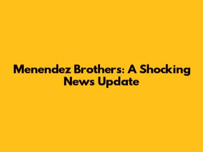 Menendez Brothers: A Shocking News Update