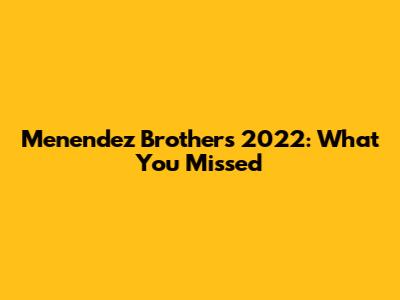 Menendez Brothers 2022: What You Missed