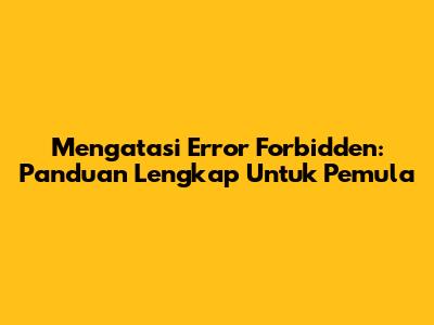Mengatasi Error Forbidden: Panduan Lengkap Untuk Pemula