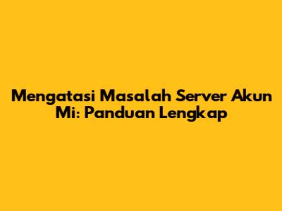 Mengatasi Masalah Server Akun Mi: Panduan Lengkap