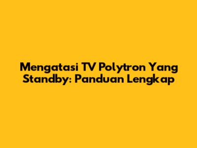 Mengatasi TV Polytron Yang Standby: Panduan Lengkap