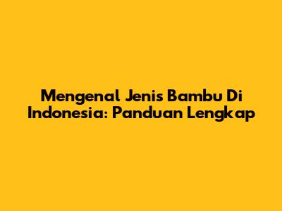 Mengenal Jenis Bambu Di Indonesia: Panduan Lengkap