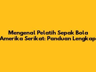 Mengenal Pelatih Sepak Bola Amerika Serikat: Panduan Lengkap