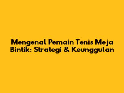 Mengenal Pemain Tenis Meja Bintik: Strategi & Keunggulan