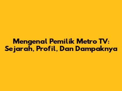 Mengenal Pemilik Metro TV: Sejarah, Profil, Dan Dampaknya