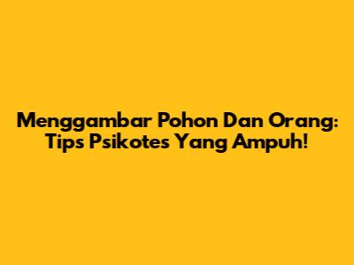 Menggambar Pohon Dan Orang: Tips Psikotes Yang Ampuh!
