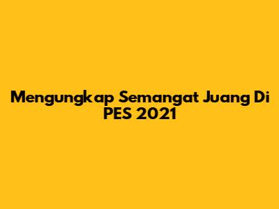 Mengungkap Semangat Juang Di PES 2021