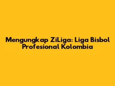 Mengungkap ZiLiga: Liga Bisbol Profesional Kolombia