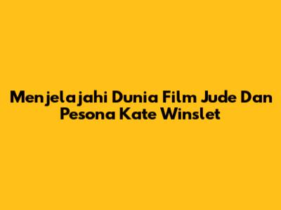 Menjelajahi Dunia Film Jude Dan Pesona Kate Winslet