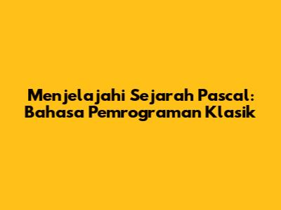 Menjelajahi Sejarah Pascal: Bahasa Pemrograman Klasik