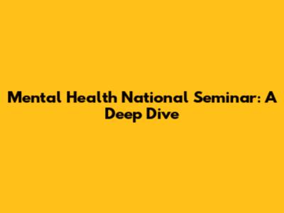 Mental Health National Seminar: A Deep Dive