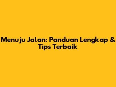 Menuju Jalan: Panduan Lengkap & Tips Terbaik