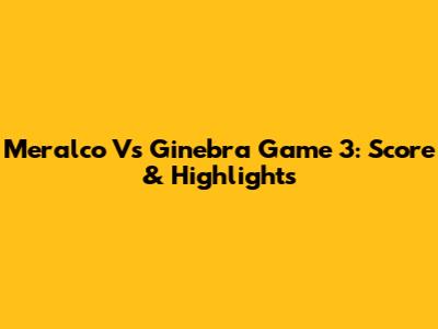 Meralco Vs Ginebra Game 3: Score & Highlights