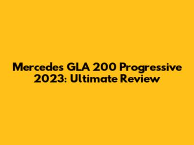 Mercedes GLA 200 Progressive 2023: Ultimate Review