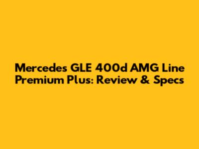Mercedes GLE 400d AMG Line Premium Plus: Review & Specs