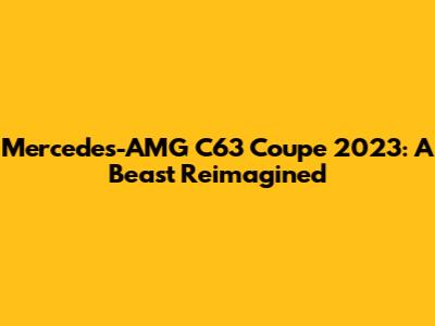 Mercedes-AMG C63 Coupe 2023: A Beast Reimagined