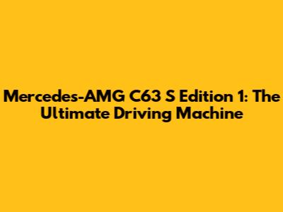 Mercedes-AMG C63 S Edition 1: The Ultimate Driving Machine
