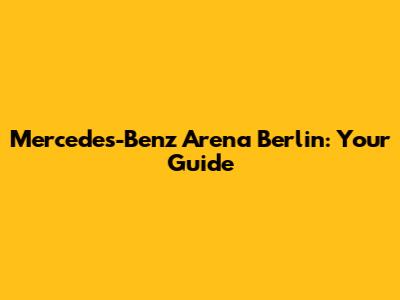 Mercedes-Benz Arena Berlin: Your Guide
