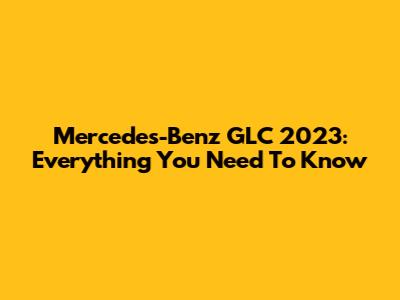 Mercedes-Benz GLC 2023: Everything You Need To Know