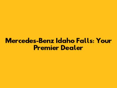 Mercedes-Benz Idaho Falls: Your Premier Dealer