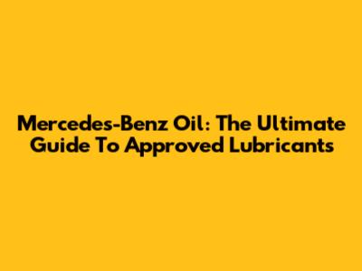 Mercedes-Benz Oil: The Ultimate Guide To Approved Lubricants