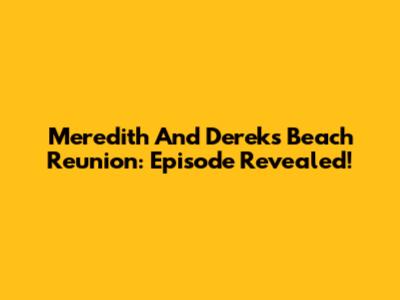 Meredith And Derek's Beach Reunion: Episode Revealed!