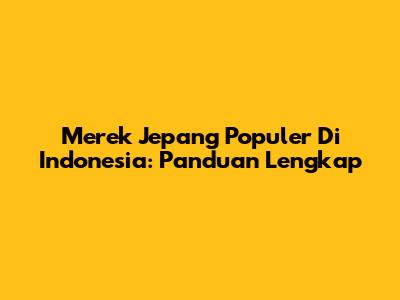 Merek Jepang Populer Di Indonesia: Panduan Lengkap
