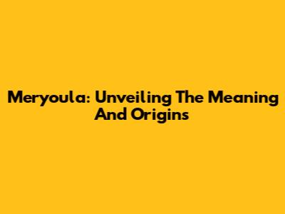 Meryoula: Unveiling The Meaning And Origins