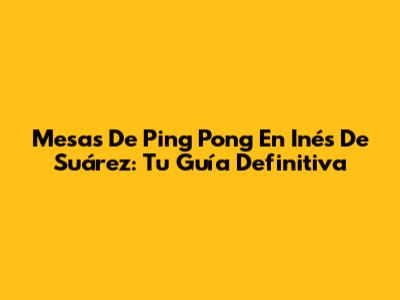 Mesas De Ping Pong En Inés De Suárez: Tu Guía Definitiva