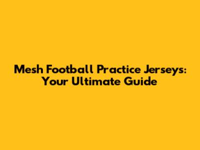 Mesh Football Practice Jerseys: Your Ultimate Guide