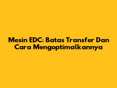 Mesin EDC: Batas Transfer Dan Cara Mengoptimalkannya