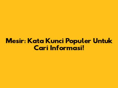 Mesir: Kata Kunci Populer Untuk Cari Informasi!
