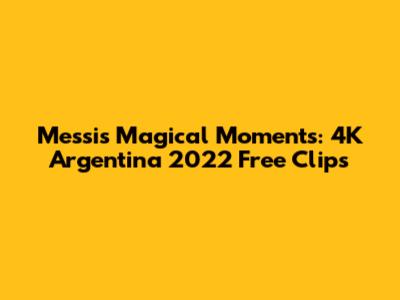 Messi's Magical Moments: 4K Argentina 2022 Free Clips