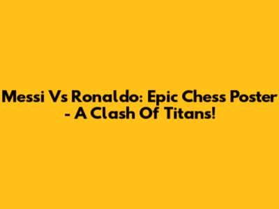 Messi Vs Ronaldo: Epic Chess Poster - A Clash Of Titans!