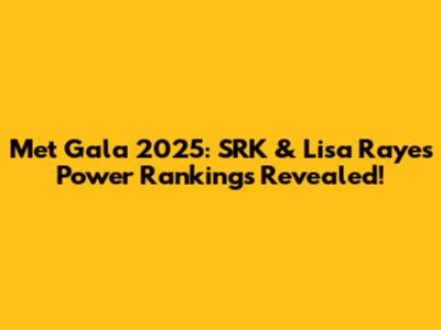 Met Gala 2025: SRK & Lisa Raye's Power Rankings Revealed!