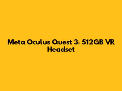 Meta Oculus Quest 3: 512GB VR Headset