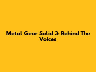 Metal Gear Solid 3: Behind The Voices