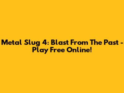 Metal Slug 4: Blast From The Past - Play Free Online!