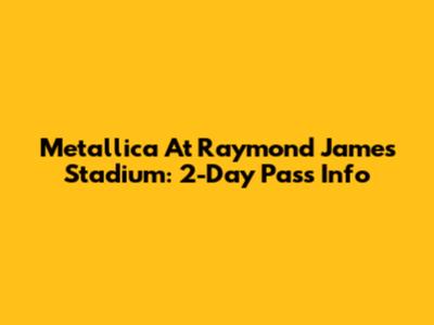 Metallica At Raymond James Stadium: 2-Day Pass Info