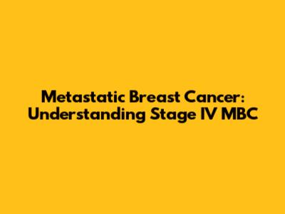 Metastatic Breast Cancer: Understanding Stage IV MBC