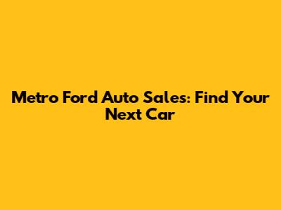 Metro Ford Auto Sales: Find Your Next Car