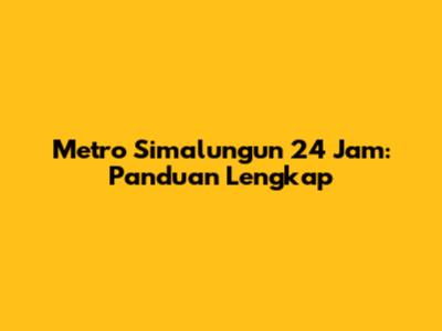 Metro Simalungun 24 Jam: Panduan Lengkap