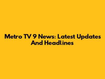 Metro TV 9 News: Latest Updates And Headlines