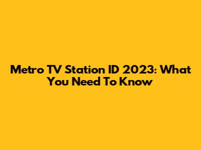 Metro TV Station ID 2023: What You Need To Know
