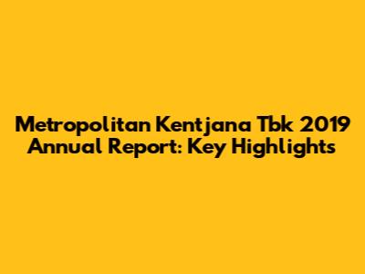 Metropolitan Kentjana Tbk 2019 Annual Report: Key Highlights