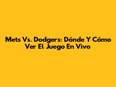 Mets Vs. Dodgers: Dónde Y Cómo Ver El Juego En Vivo