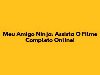 Meu Amigo Ninja: Assista O Filme Completo Online!