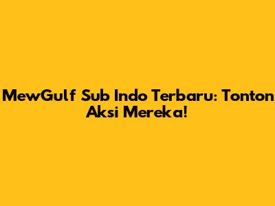 MewGulf Sub Indo Terbaru: Tonton Aksi Mereka!