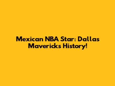 Mexican NBA Star: Dallas Mavericks History!