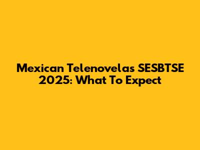 Mexican Telenovelas SESBTSE 2025: What To Expect